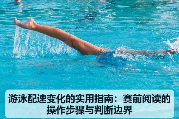游泳配速变化的实用指南：赛前阅读的操作步骤与判断边界