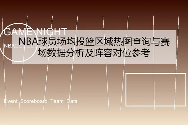 NBA球员场均投篮区域热图查询与赛场数据分析及阵容对位参考